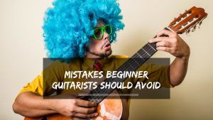 Mistakes Beginner Guitarists Should Avoid