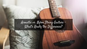 Acoustic vs. Nylon String Guitars – What’s Really the Difference?