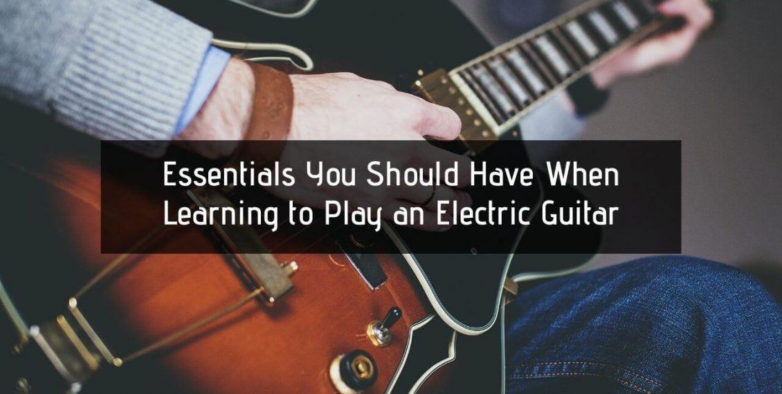 Essentials You Should Have When Learning to Play an Electric Guitar