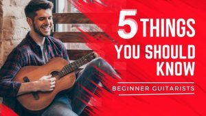 Beginner Guitarists - 5 Things You Should Know